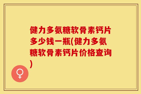 健力多氨糖软骨素钙片多少钱一瓶(健力多氨糖软骨素钙片价格查询)