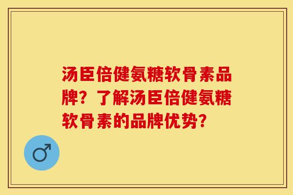 汤臣倍健氨糖软骨素品牌？了解汤臣倍健氨糖软骨素的品牌优势？