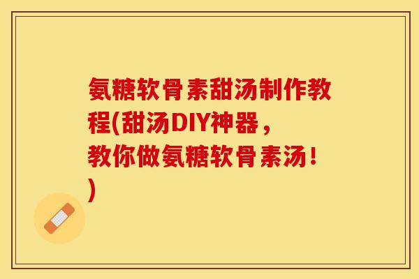 氨糖软骨素甜汤制作教程(甜汤DIY神器，教你做氨糖软骨素汤！)