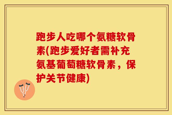 跑步人吃哪个氨糖软骨素(跑步爱好者需补充氨基葡萄糖软骨素,保护关节健康)-第1张图片-关节保镖 跑步人吃哪个氨糖软骨素(跑步爱好者需补充氨基葡萄糖软骨素,保护关节健康)-第1张图片-关节保镖