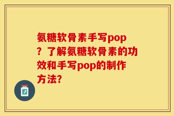 氨糖软骨素手写pop？了解氨糖软骨素的功效和手写pop的制作方法？
