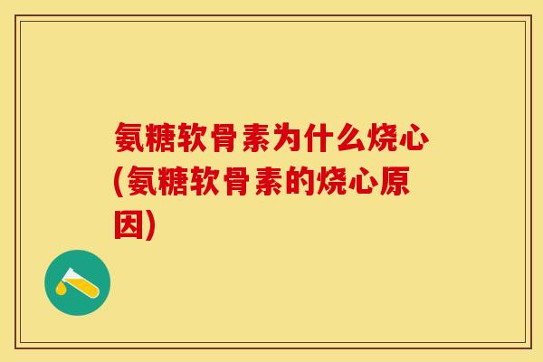 氨糖软骨素为什么烧心(氨糖软骨素的烧心原因)