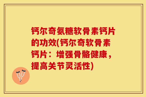 钙尔奇氨糖软骨素钙片的功效(钙尔奇软骨素钙片：增强骨骼健康，提高关节灵活性)