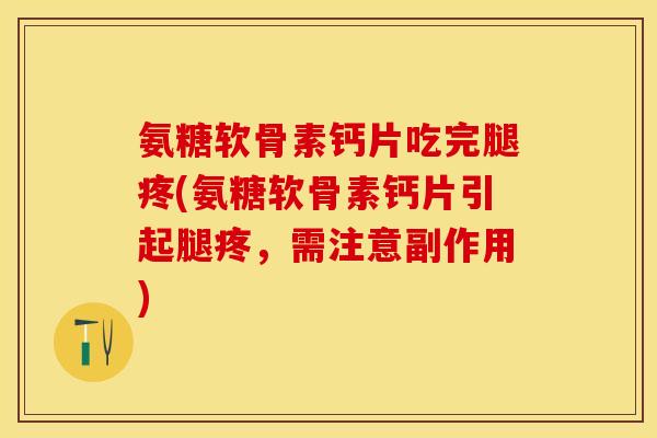 氨糖软骨素钙片吃完腿疼(氨糖软骨素钙片引起腿疼，需注意副作用)