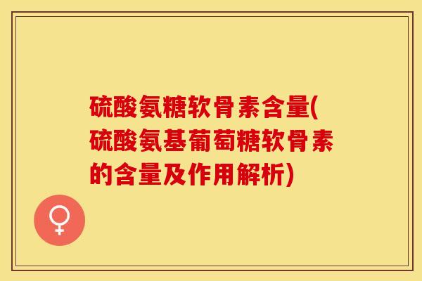 硫酸氨糖软骨素含量(硫酸氨基葡萄糖软骨素的含量及作用解析)-第1张图片-关节保镖 硫酸氨糖软骨素含量(硫酸氨基葡萄糖软骨素的含量及作用解析)-第1张图片-关节保镖