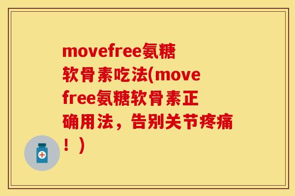 movefree氨糖软骨素吃法(movefree氨糖软骨素正确用法，告别关节疼痛！)