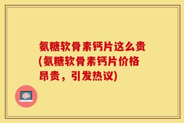 氨糖软骨素钙片这么贵(氨糖软骨素钙片价格昂贵，引发热议)