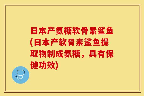 日本产氨糖软骨素鲨鱼(日本产软骨素鲨鱼提取物制成氨糖,具有保健功效)-第1张图片-关节保镖 日本产氨糖软骨素鲨鱼(日本产软骨素鲨鱼提取物制成氨糖,具有保健功效)-第1张图片-关节保镖