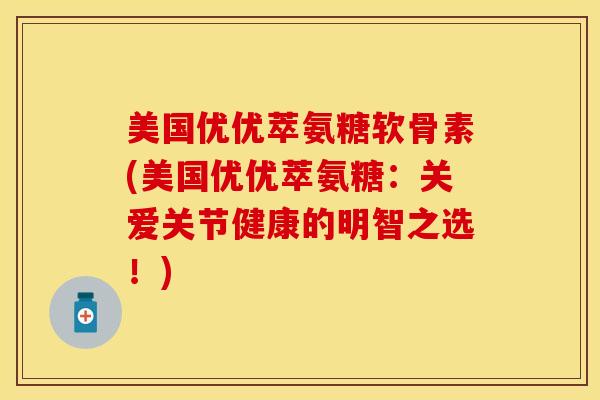 美国优优萃氨糖软骨素(美国优优萃氨糖：关爱关节健康的明智之选！)