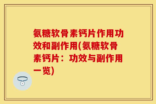 氨糖软骨素钙片作用功效和副作用(氨糖软骨素钙片：功效与副作用一览)