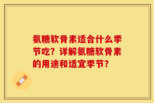 氨糖软骨素适合什么季节吃？详解氨糖软骨素的用途和适宜季节？