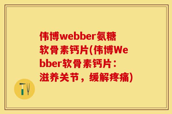 伟博webber氨糖软骨素钙片(伟博Webber软骨素钙片：滋养关节，缓解疼痛)