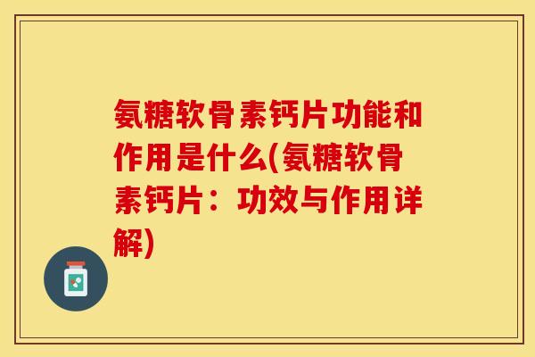 氨糖软骨素钙片功能和作用是什么(氨糖软骨素钙片：功效与作用详解)