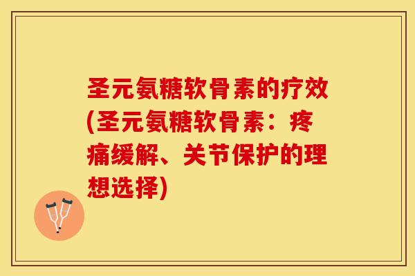 圣元氨糖软骨素的疗效(圣元氨糖软骨素：疼痛缓解、关节保护的理想选择)
