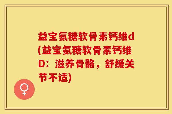 益宝氨糖软骨素钙维d(益宝氨糖软骨素钙维D：滋养骨骼，舒缓关节不适)
