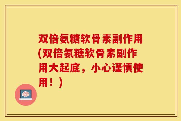 双倍氨糖软骨素副作用(双倍氨糖软骨素副作用大起底，小心谨慎使用！)