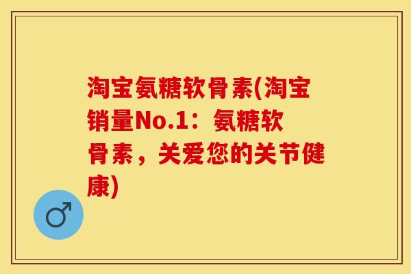 淘宝氨糖软骨素(淘宝销量No.1：氨糖软骨素，关爱您的关节健康)
