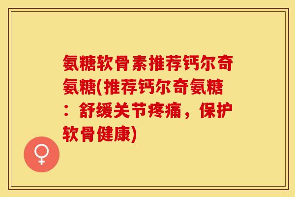 氨糖软骨素推荐钙尔奇氨糖(推荐钙尔奇氨糖：舒缓关节疼痛，保护软骨健康)