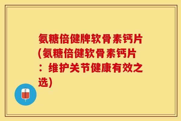氨糖倍健牌软骨素钙片(氨糖倍健软骨素钙片：维护关节健康有效之选)