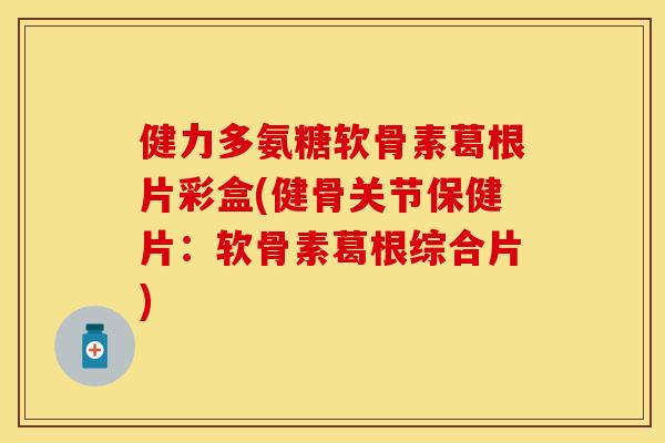 健力多氨糖软骨素葛根片彩盒(健骨关节保健片：软骨素葛根综合片)