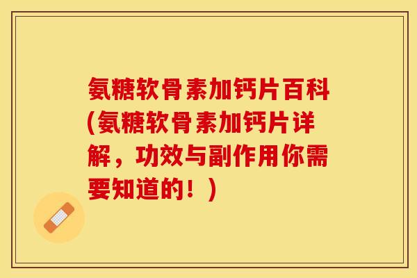 氨糖软骨素加钙片百科(氨糖软骨素加钙片详解，功效与副作用你需要知道的！)