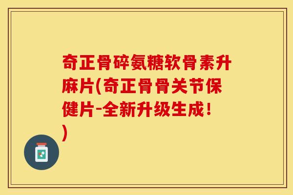 奇正骨碎氨糖软骨素升麻片(奇正骨骨关节保健片-全新升级生成！)