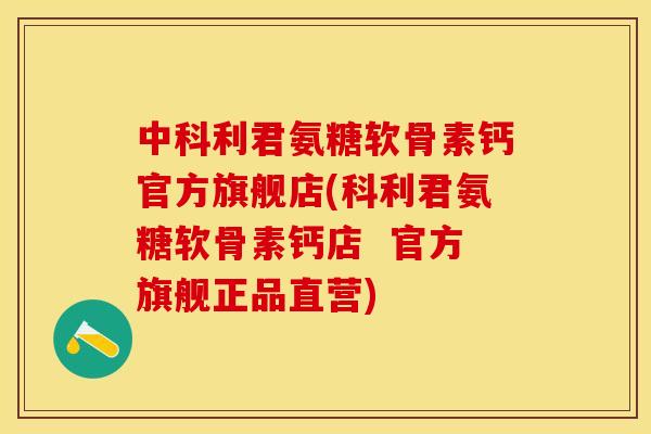中科利君氨糖软骨素钙官方旗舰店(科利君氨糖软骨素钙店  官方旗舰正品直营)