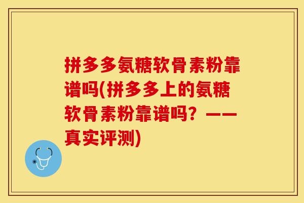 拼多多氨糖软骨素粉靠谱吗(拼多多上的氨糖软骨素粉靠谱吗？——真实评测)-第1张图片-关节保镖
