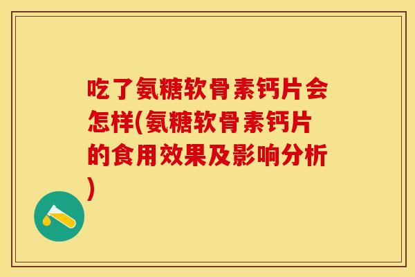 吃了氨糖软骨素钙片会怎样(氨糖软骨素钙片的食用效果及影响分析)