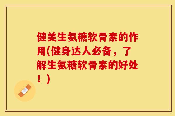 健美生氨糖软骨素的作用(健身达人必备，了解生氨糖软骨素的好处！)