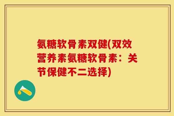 氨糖软骨素双健(双效营养素氨糖软骨素：关节保健不二选择)