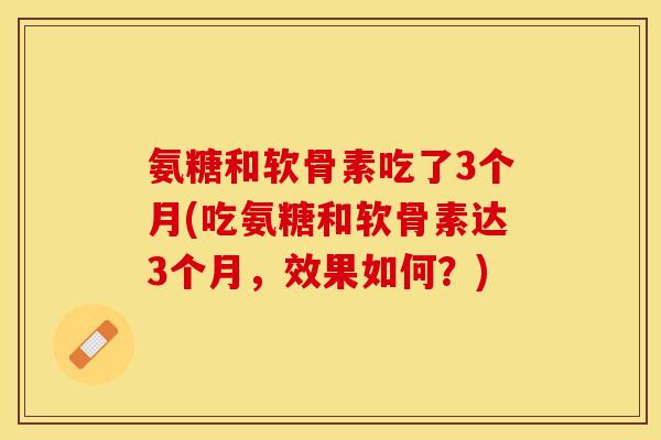 氨糖和软骨素吃了3个月(吃氨糖和软骨素达3个月，效果如何？)