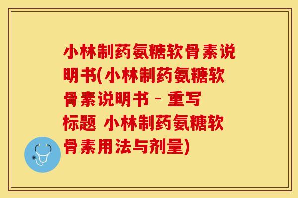 小林制药氨糖软骨素说明书(小林制药氨糖软骨素说明书 - 重写标题 小林制药氨糖软骨素用法与剂量)