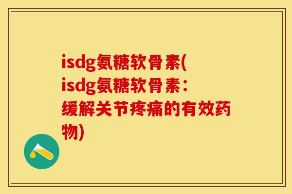 isdg氨糖软骨素(isdg氨糖软骨素：缓解关节疼痛的有效药物)