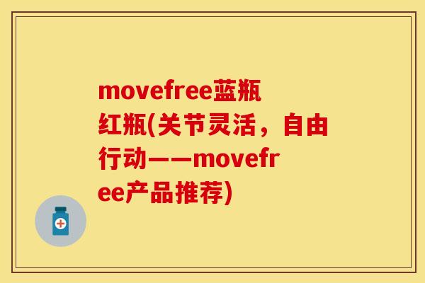 movefree蓝瓶红瓶(关节灵活，自由行动——movefree产品推荐)
