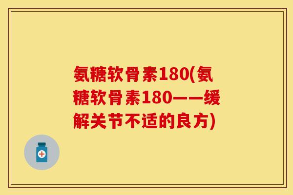 氨糖软骨素180(氨糖软骨素180——缓解关节不适的良方)