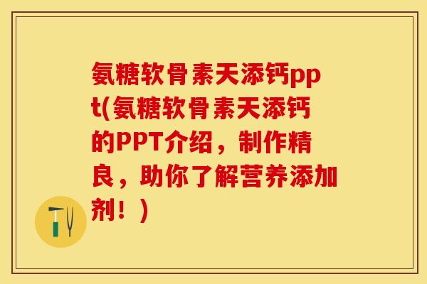 氨糖软骨素天添钙ppt(氨糖软骨素天添钙的PPT介绍，制作精良，助你了解营养添加剂！)