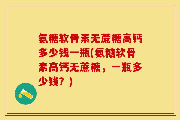氨糖软骨素无蔗糖高钙多少钱一瓶(氨糖软骨素高钙无蔗糖，一瓶多少钱？)
