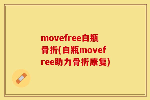 movefree白瓶骨折(白瓶movefree助力骨折康复)
