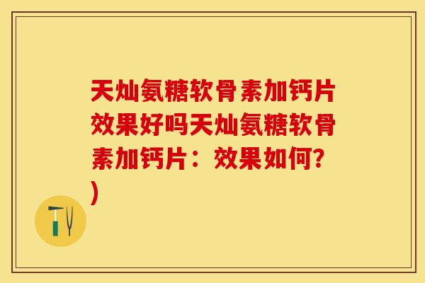 天灿氨糖软骨素加钙片效果好吗天灿氨糖软骨素加钙片：效果如何？)