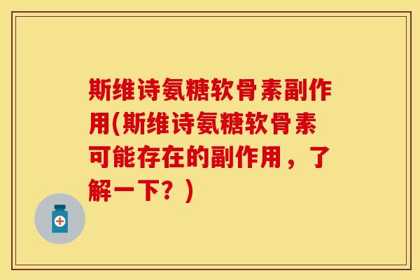 斯维诗氨糖软骨素副作用(斯维诗氨糖软骨素可能存在的副作用，了解一下？)