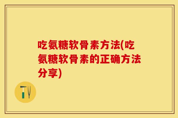 吃氨糖软骨素方法(吃氨糖软骨素的正确方法分享)