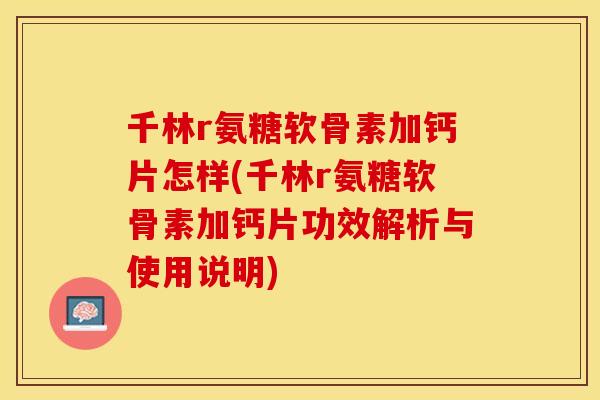千林r氨糖软骨素加钙片怎样(千林r氨糖软骨素加钙片功效解析与使用说明)