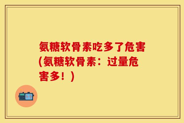 氨糖软骨素吃多了危害(氨糖软骨素：过量危害多！)