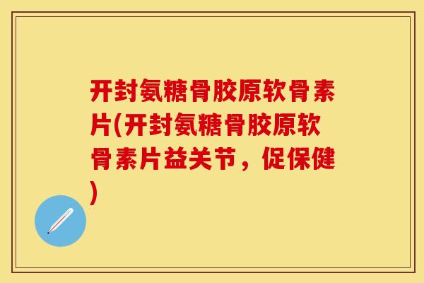 开封氨糖骨胶原软骨素片(开封氨糖骨胶原软骨素片益关节，促保健)