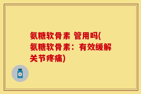 氨糖软骨素 管用吗(氨糖软骨素：有效缓解关节疼痛)