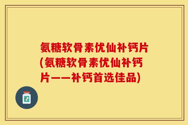 氨糖软骨素优仙补钙片(氨糖软骨素优仙补钙片——补钙首选佳品)