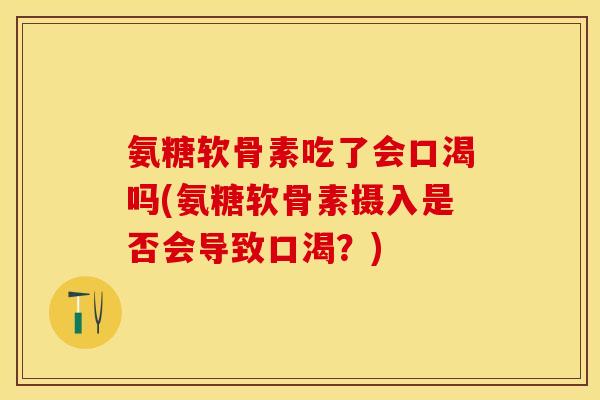 氨糖软骨素吃了会口渴吗(氨糖软骨素摄入是否会导致口渴？)