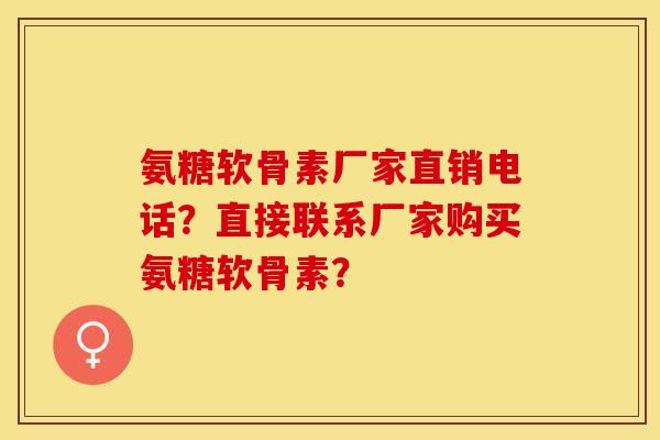 氨糖软骨素厂家直销电话？直接联系厂家购买氨糖软骨素？