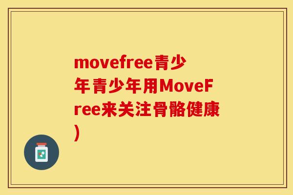 movefree青少年青少年用MoveFree来关注骨骼健康)